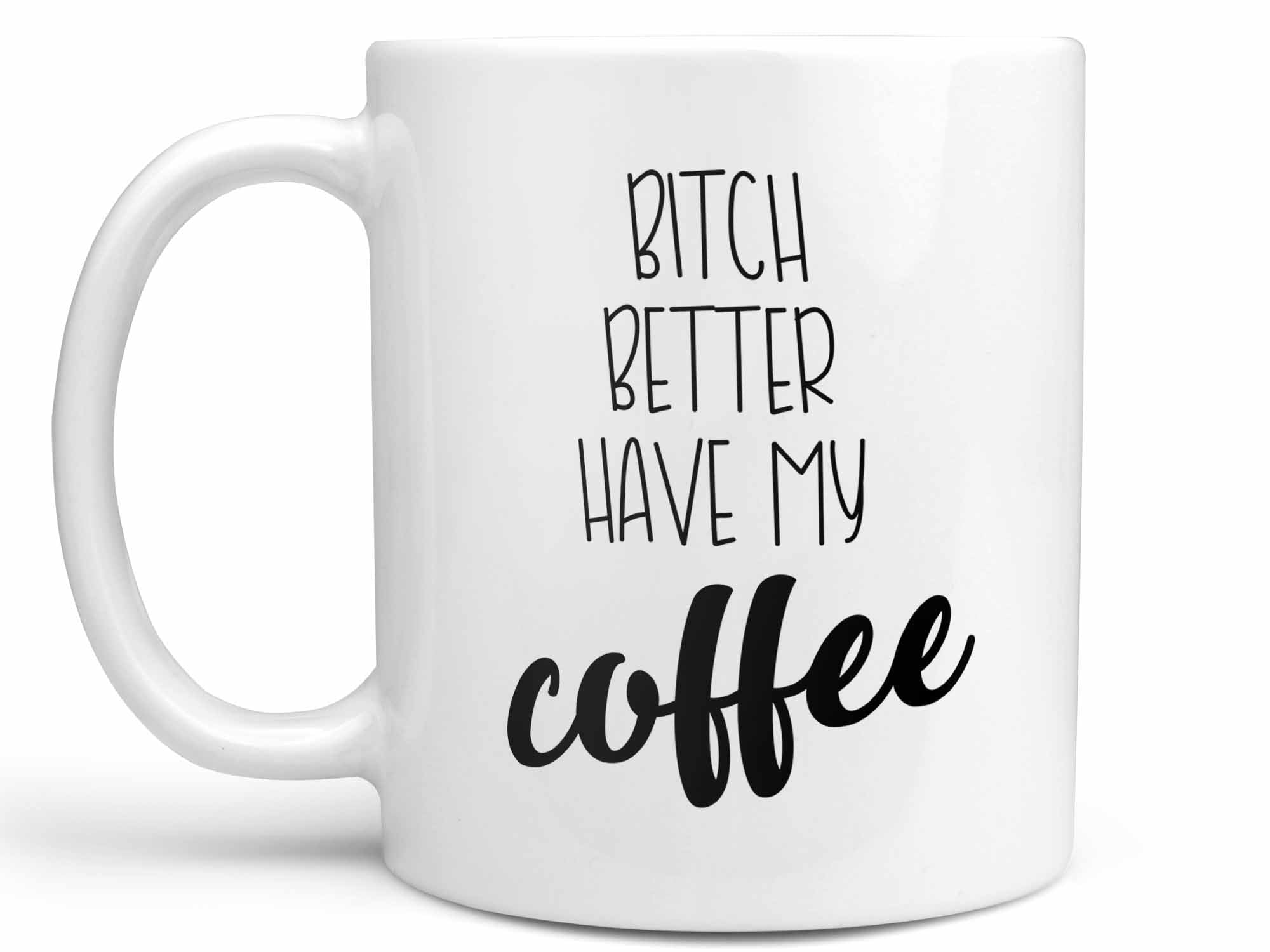 Bitch Better Have My Coffee Mug